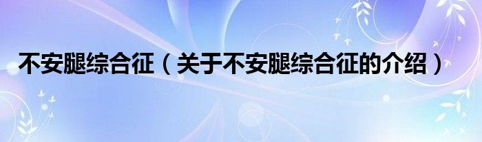 不安腿综合征（关于不安腿综合征的介绍）