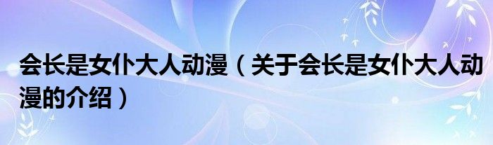 会长是女仆大人动漫（关于会长是女仆大人动漫的介绍）