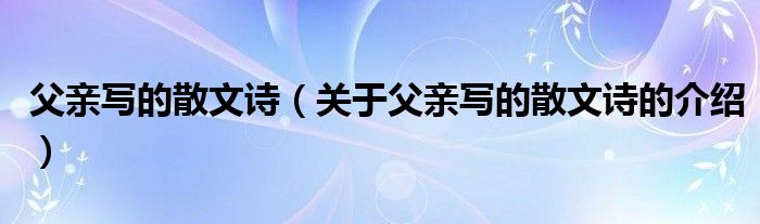 父亲写的散文诗（关于父亲写的散文诗的介绍）