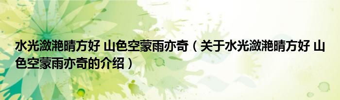 水光潋滟晴方好 山色空蒙雨亦奇（关于水光潋滟晴方好 山色空蒙雨亦奇的介绍）