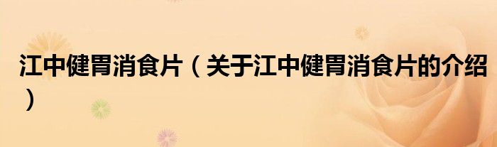 江中健胃消食片（关于江中健胃消食片的介绍）
