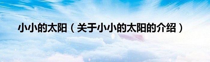 小小的太阳（关于小小的太阳的介绍）
