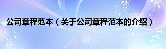公司章程范本（关于公司章程范本的介绍）