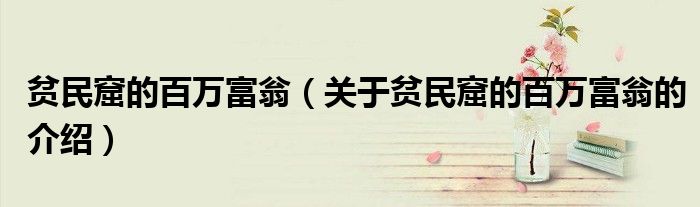 贫民窟的百万富翁（关于贫民窟的百万富翁的介绍）