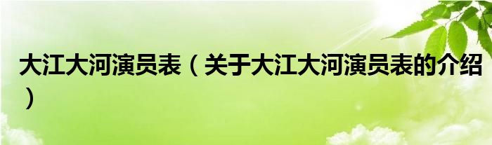大江大河演员表（关于大江大河演员表的介绍）