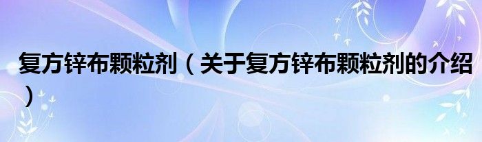 复方锌布颗粒剂（关于复方锌布颗粒剂的介绍）
