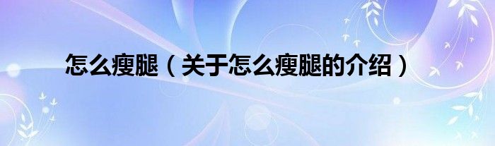 怎么瘦腿（关于怎么瘦腿的介绍）