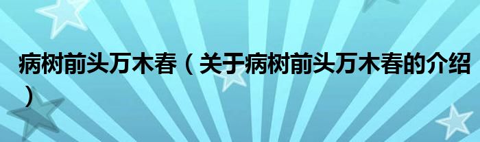 病树前头万木春（关于病树前头万木春的介绍）