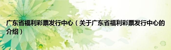 广东省福利彩票发行中心（关于广东省福利彩票发行中心的介绍）