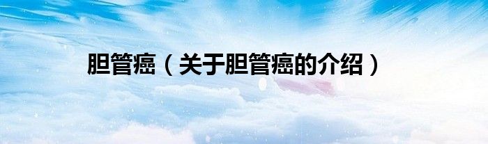 胆管癌（关于胆管癌的介绍）