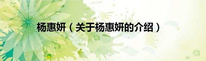 杨惠妍（关于杨惠妍的介绍）