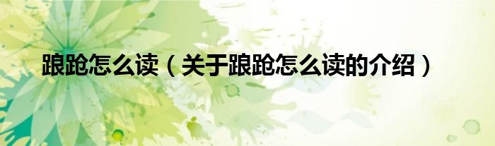 踉跄怎么读（关于踉跄怎么读的介绍）