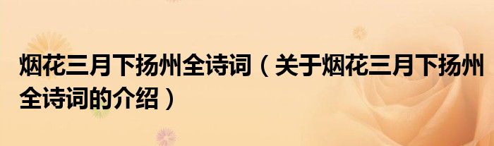 烟花三月下扬州全诗词（关于烟花三月下扬州全诗词的介绍）