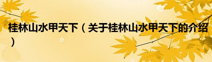 桂林山水甲天下（关于桂林山水甲天下的介绍）