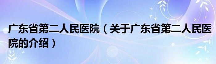 广东省第二人民医院（关于广东省第二人民医院的介绍）