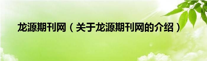 龙源期刊网（关于龙源期刊网的介绍）