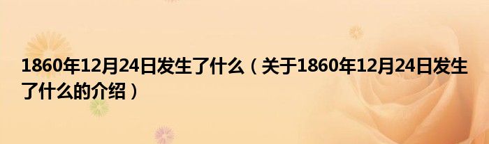 1860年12月24日发生了什么（关于1860年12月24日发生了什么的介绍）