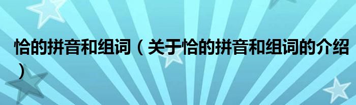 恰的拼音和组词（关于恰的拼音和组词的介绍）