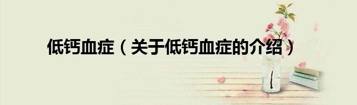 低钙血症（关于低钙血症的介绍）