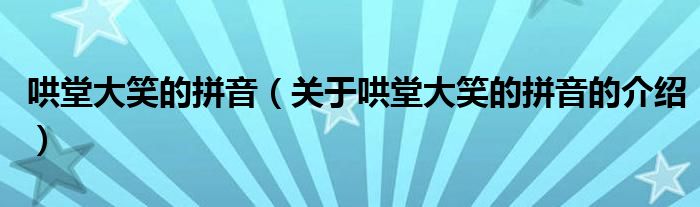 哄堂大笑的拼音（关于哄堂大笑的拼音的介绍）