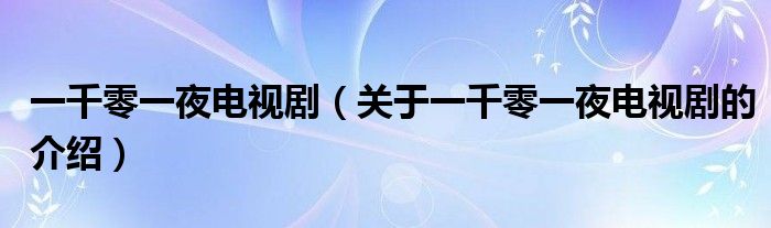 一千零一夜电视剧（关于一千零一夜电视剧的介绍）