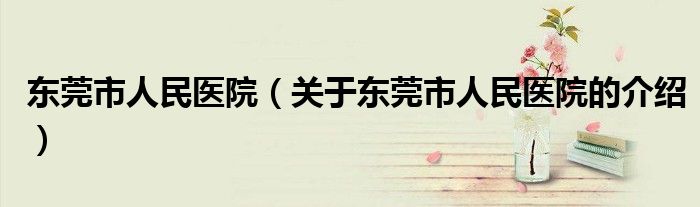 东莞市人民医院（关于东莞市人民医院的介绍）