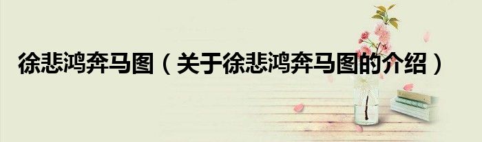 徐悲鸿奔马图（关于徐悲鸿奔马图的介绍）