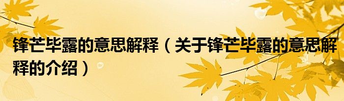 锋芒毕露的意思解释（关于锋芒毕露的意思解释的介绍）