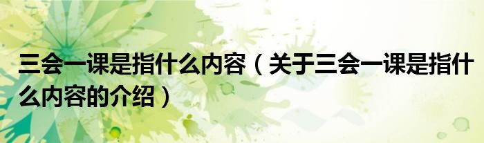 三会一课是指什么内容（关于三会一课是指什么内容的介绍）