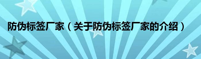 防伪标签厂家（关于防伪标签厂家的介绍）