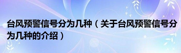 台风预警信号分为几种（关于台风预警信号分为几种的介绍）