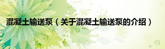 混凝土输送泵（关于混凝土输送泵的介绍）