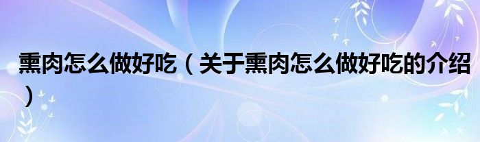 熏肉怎么做好吃（关于熏肉怎么做好吃的介绍）
