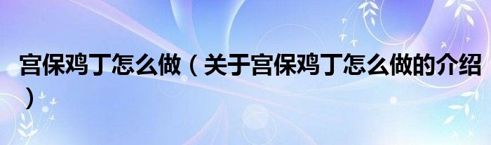 宫保鸡丁怎么做（关于宫保鸡丁怎么做的介绍）