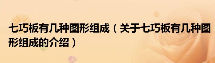 七巧板有几种图形组成（关于七巧板有几种图形组成的介绍）