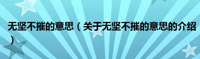 无坚不摧的意思（关于无坚不摧的意思的介绍）