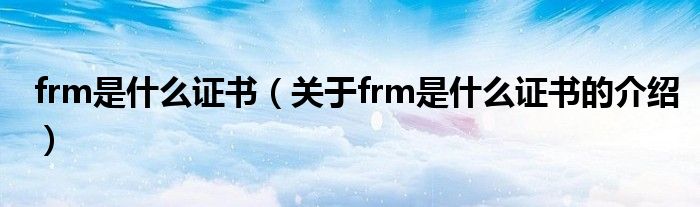 frm是什么证书（关于frm是什么证书的介绍）