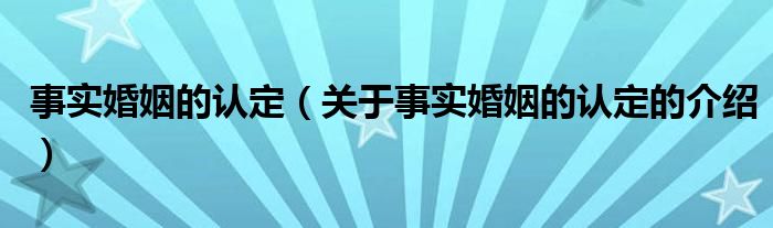 事实婚姻的认定（关于事实婚姻的认定的介绍）