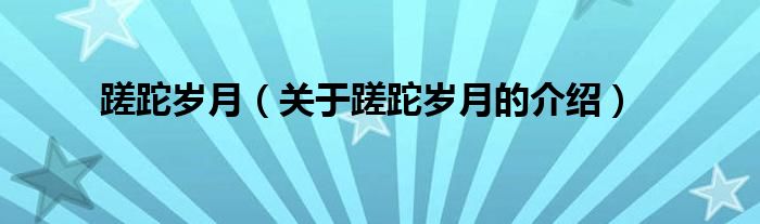 蹉跎岁月（关于蹉跎岁月的介绍）