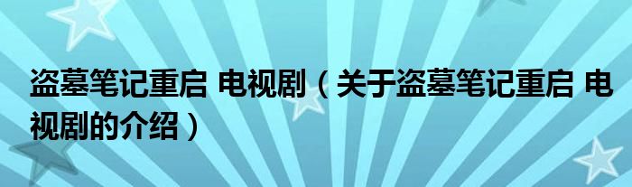 盗墓笔记重启 电视剧（关于盗墓笔记重启 电视剧的介绍）