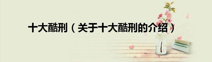 十大酷刑（关于十大酷刑的介绍）