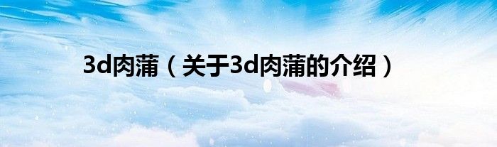 3d肉蒲（关于3d肉蒲的介绍）