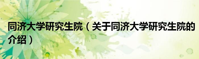 同济大学研究生院（关于同济大学研究生院的介绍）