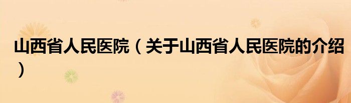 山西省人民医院（关于山西省人民医院的介绍）