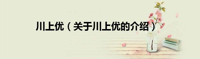 川上优（关于川上优的介绍）