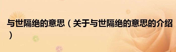 与世隔绝的意思（关于与世隔绝的意思的介绍）