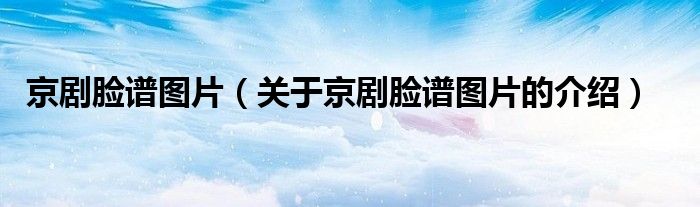 京剧脸谱图片（关于京剧脸谱图片的介绍）