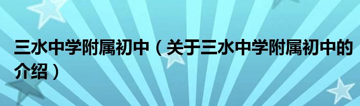 三水中学附属初中（关于三水中学附属初中的介绍）