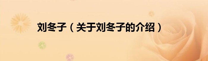 刘冬子（关于刘冬子的介绍）