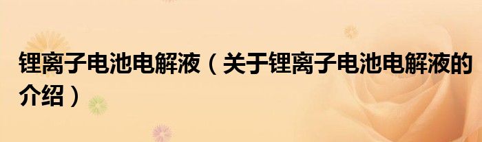 锂离子电池电解液（关于锂离子电池电解液的介绍）